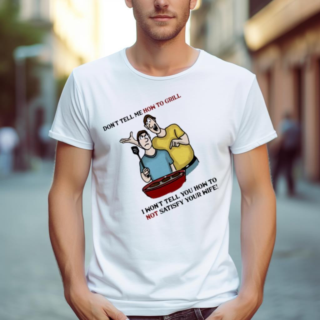 Dont Tell Me How To Grill Funny Shirt