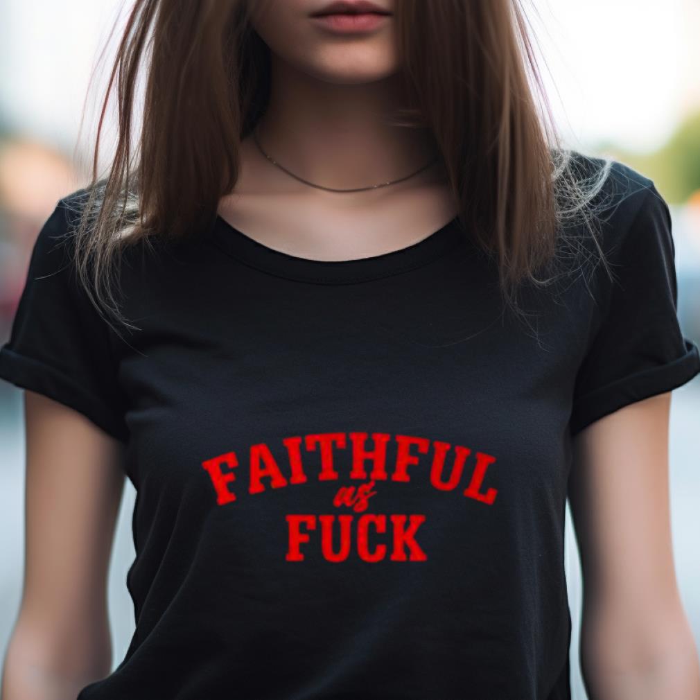 Faithful as fuck san francisco 49ers Shirt