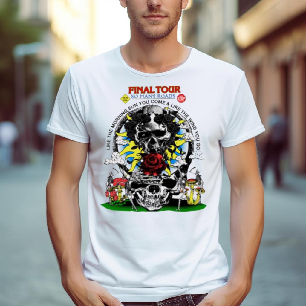 Final tour so many roads like the morning sun you come and like the wind you go skeleton rose Shirt