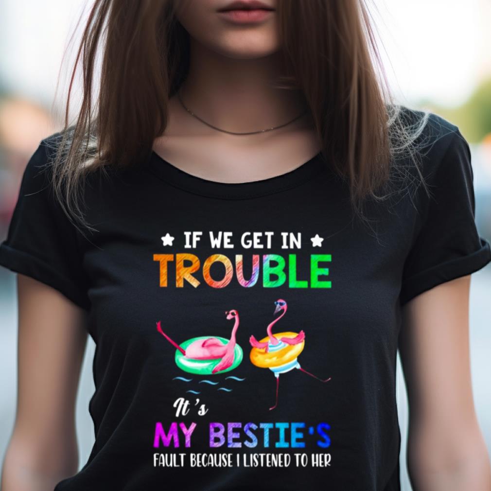 Flamingo If We Get In Trouble It'S My Bestie'S Fault Because I Listened To Her Shirt Flamingo If We Get In Trouble It'S My Bestie'S Fault Because I Listened To Her Shirt