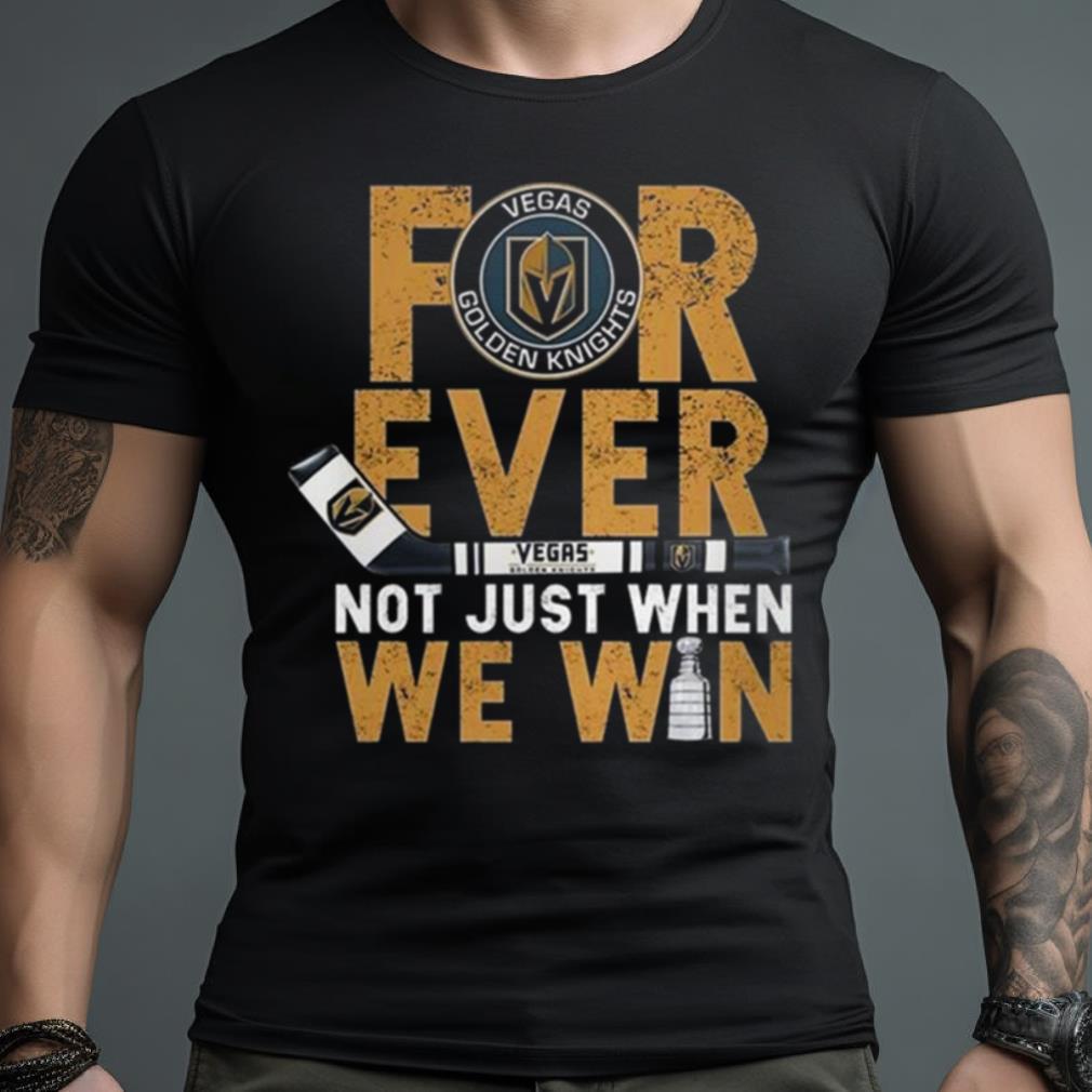 For Ever Not Just When We Win Vegas Golden Knights Stanley Cup Champions 2023 Shirt