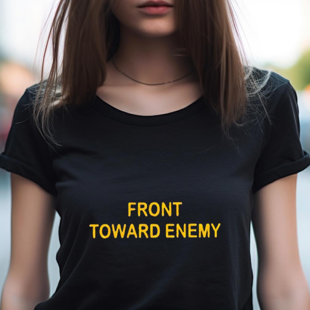Front toward enemy T shirt Front toward enemy T shirt