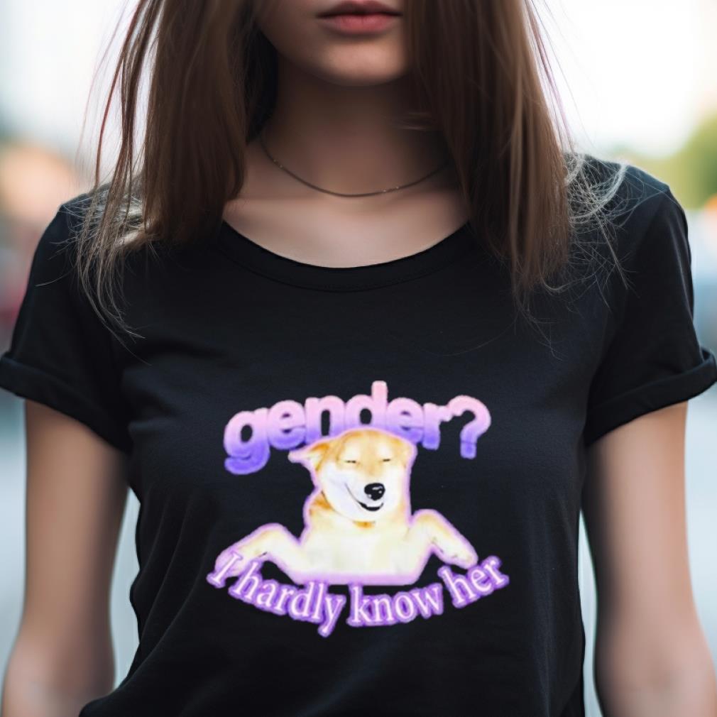 Gender I Hardly Know Her Shirt Gender I Hardly Know Her Shirt