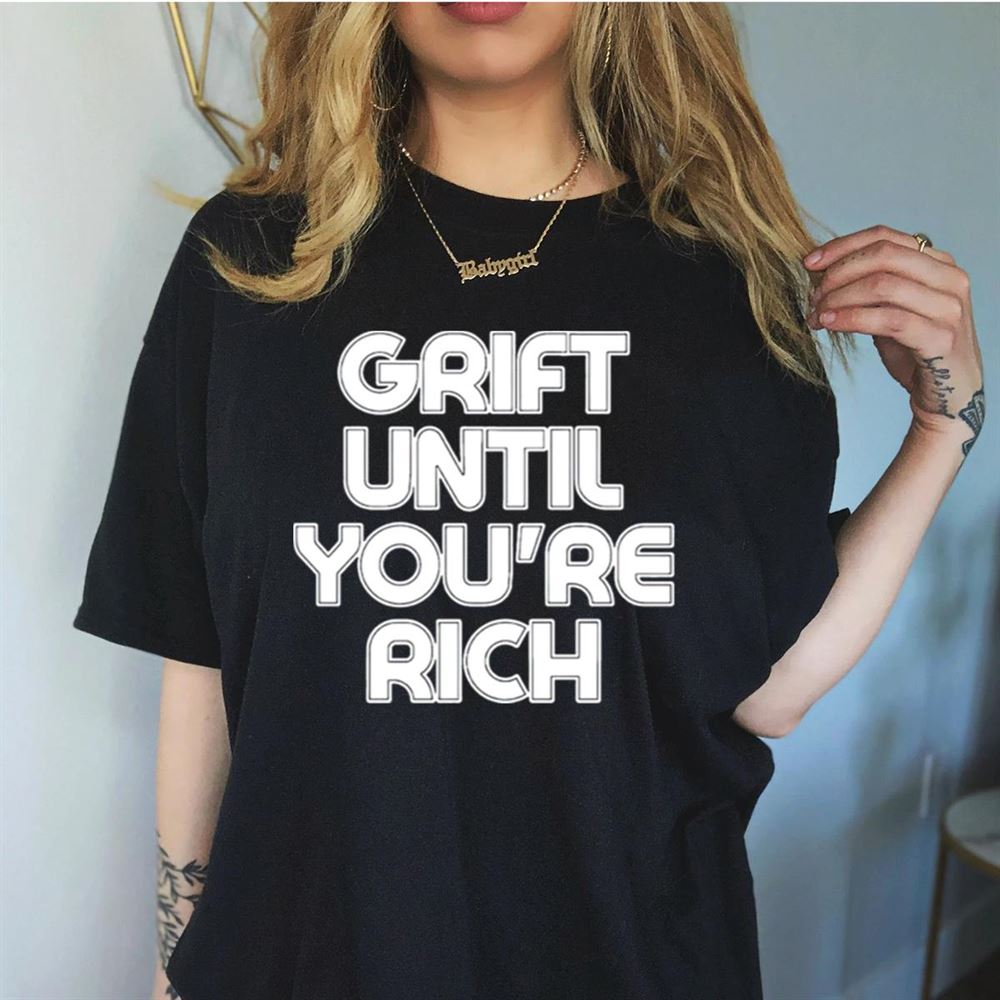 Grift until you’re rich Shirt