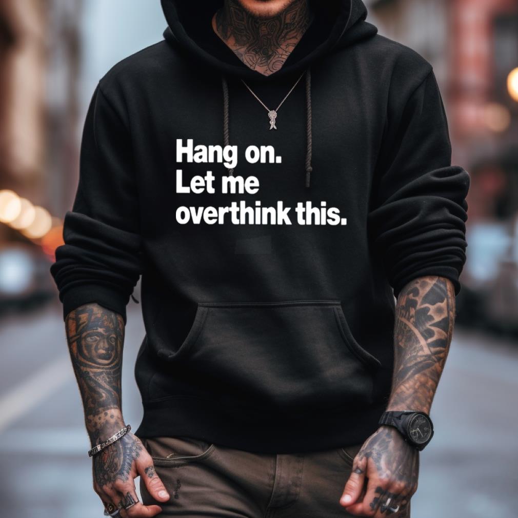 Hang on let me overthink this T shirt Hang on let me overthink this T shirt