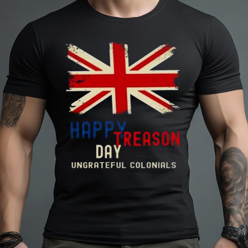 Happy Treason Day Ungrateful Colonials 2023 Shirt