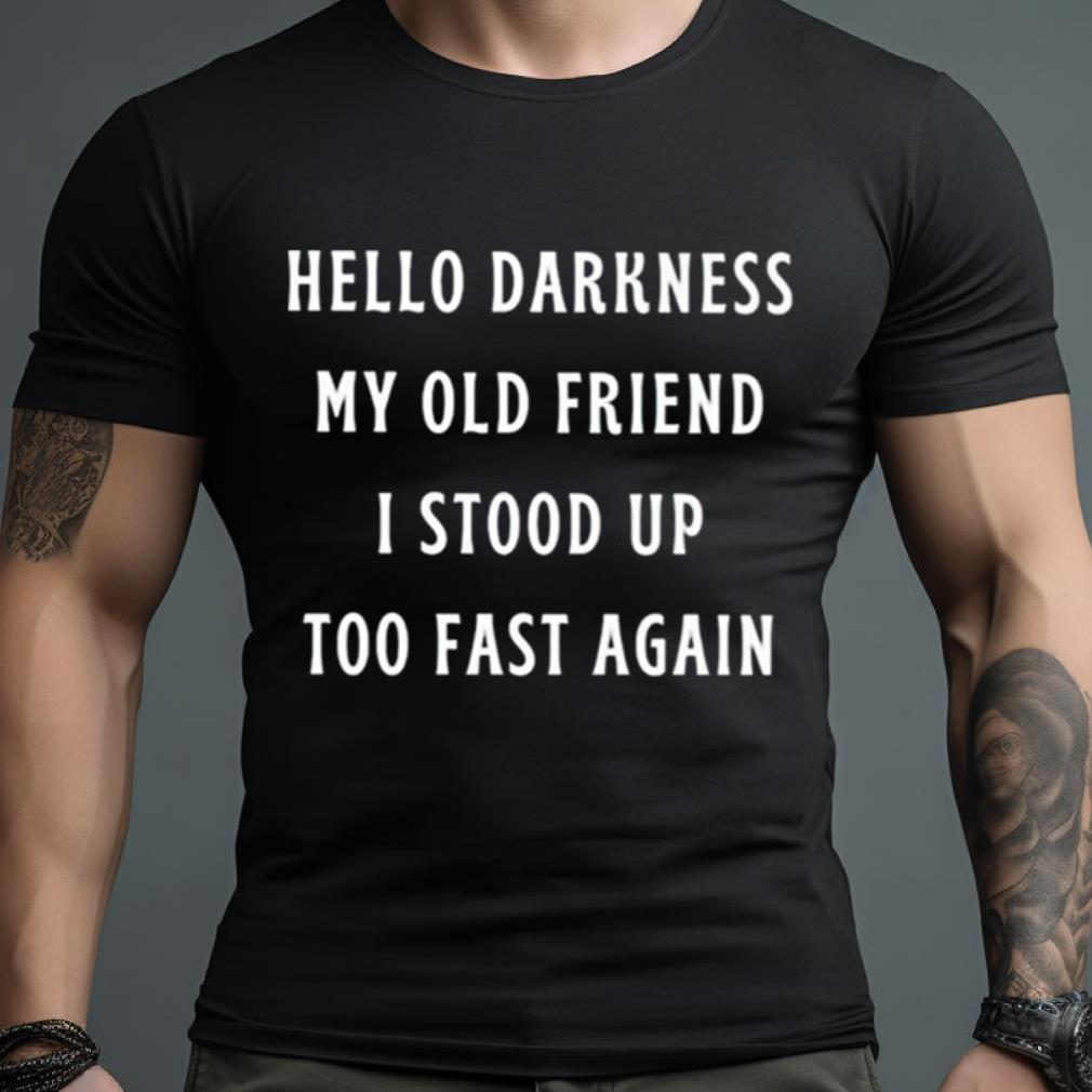Hello Darkness My Old Friend I Stood Up Too Fast Again Shirt