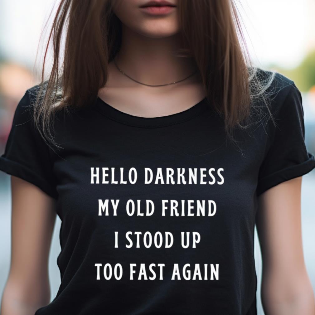Hello Darkness My Old Friend I Stood Up Too Fast Again Shirt Hello Darkness My Old Friend I Stood Up Too Fast Again Shirt
