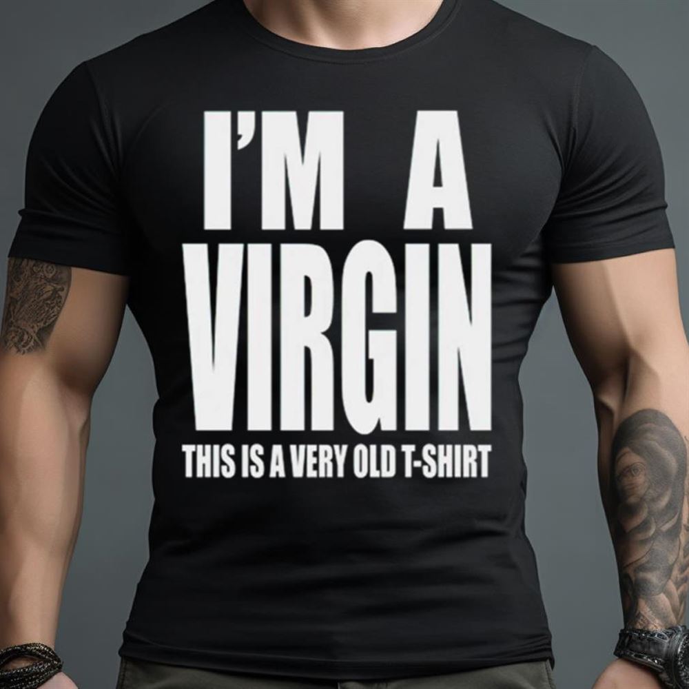 I’m a virgin this is a very old Shirt