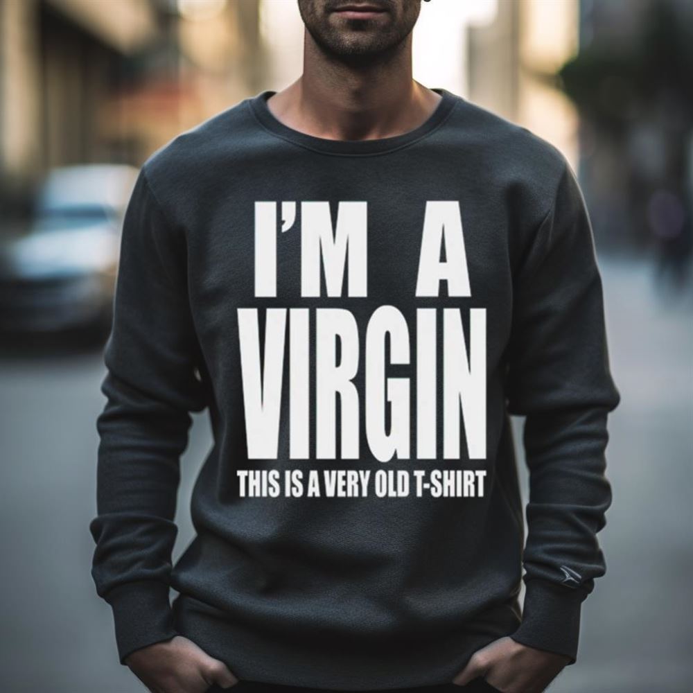 I’m a virgin this is a very old Shirt