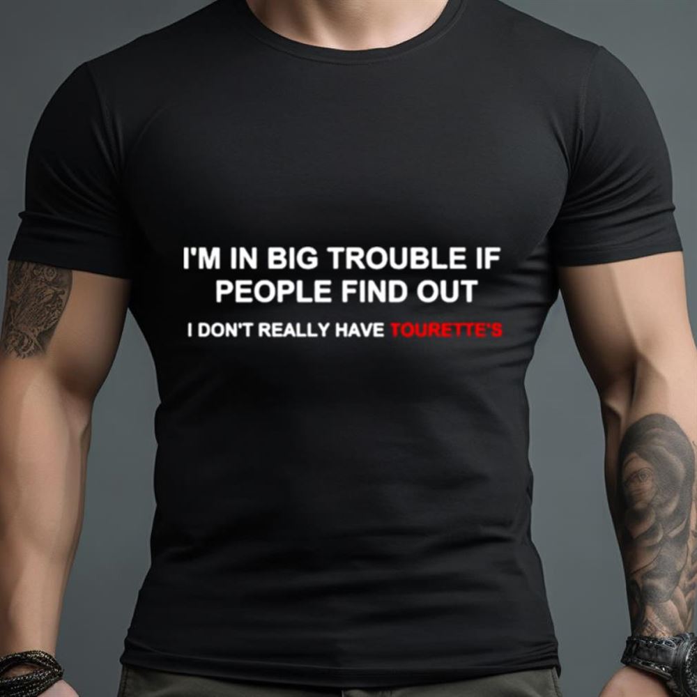 I’m in big trouble if people find out i don’t really have tourette’s Shirt