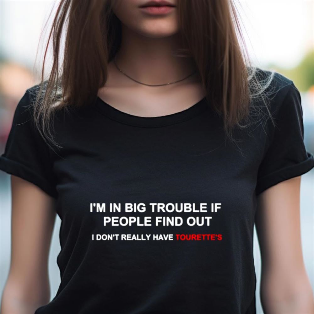 I’m in big trouble if people find out i don’t really have tourette’s Shirt I’m in big trouble if people find out i don’t really have tourette’s Shirt