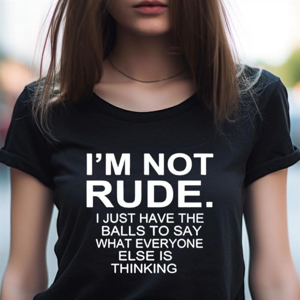 I’m not rude i just have the balls to say what everyone else is thinking 2023 Shirt I’m not rude i just have the balls to say what everyone else is thinking 2023 Shirt