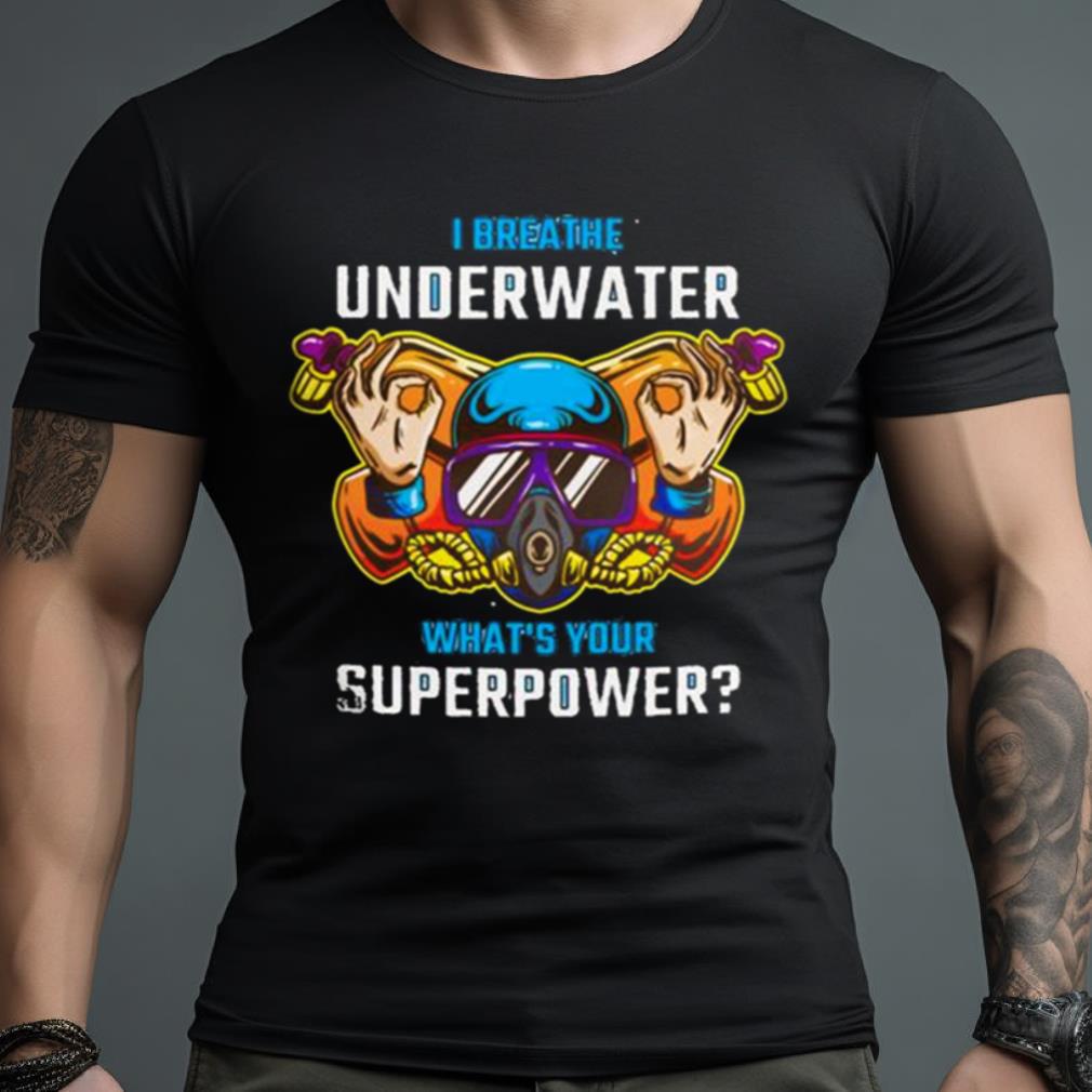 I Breathe Underwater what’s Your Superpower Shirt