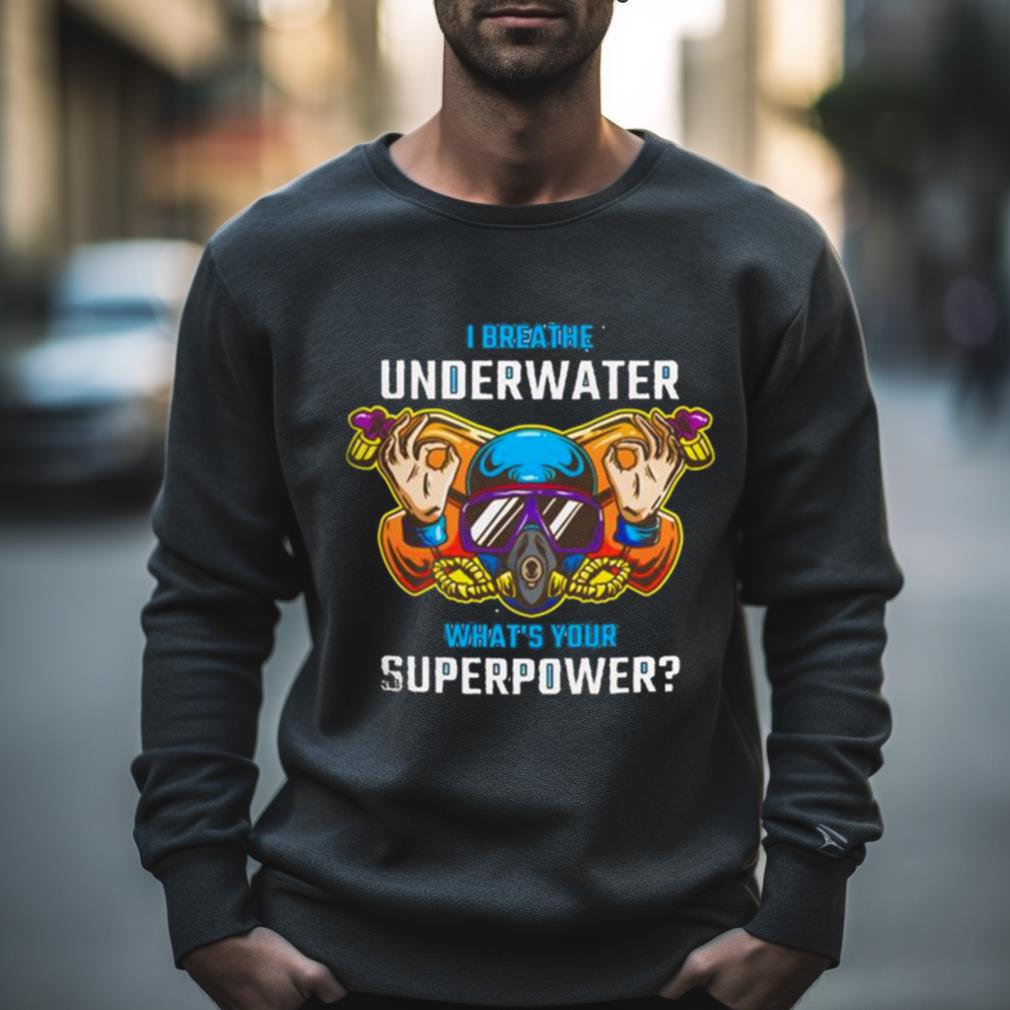 I Breathe Underwater what’s Your Superpower Shirt