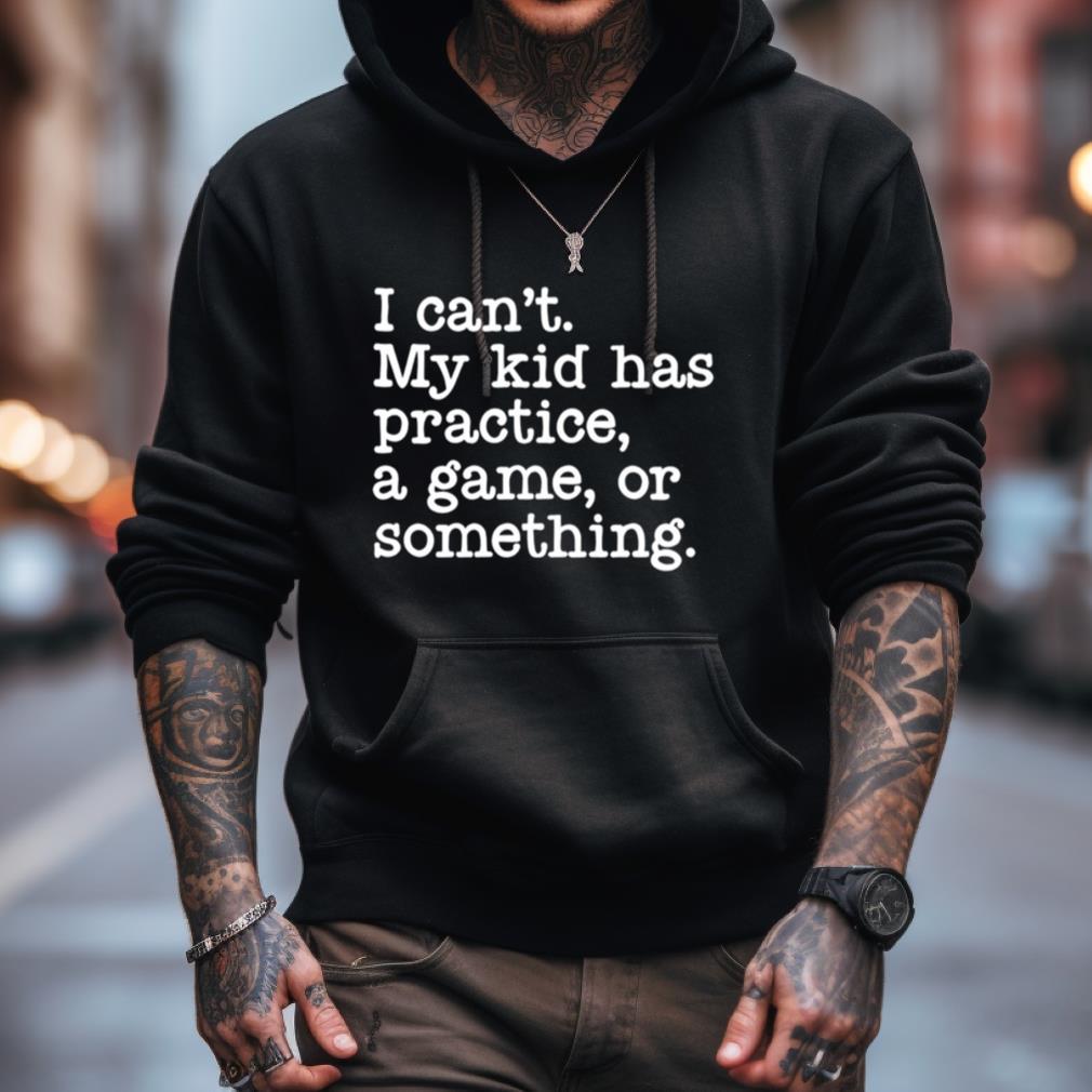 I Can'T My Kid Has Practice A Game Or Something T Shirt I Can'T My Kid Has Practice A Game Or Something T Shirt