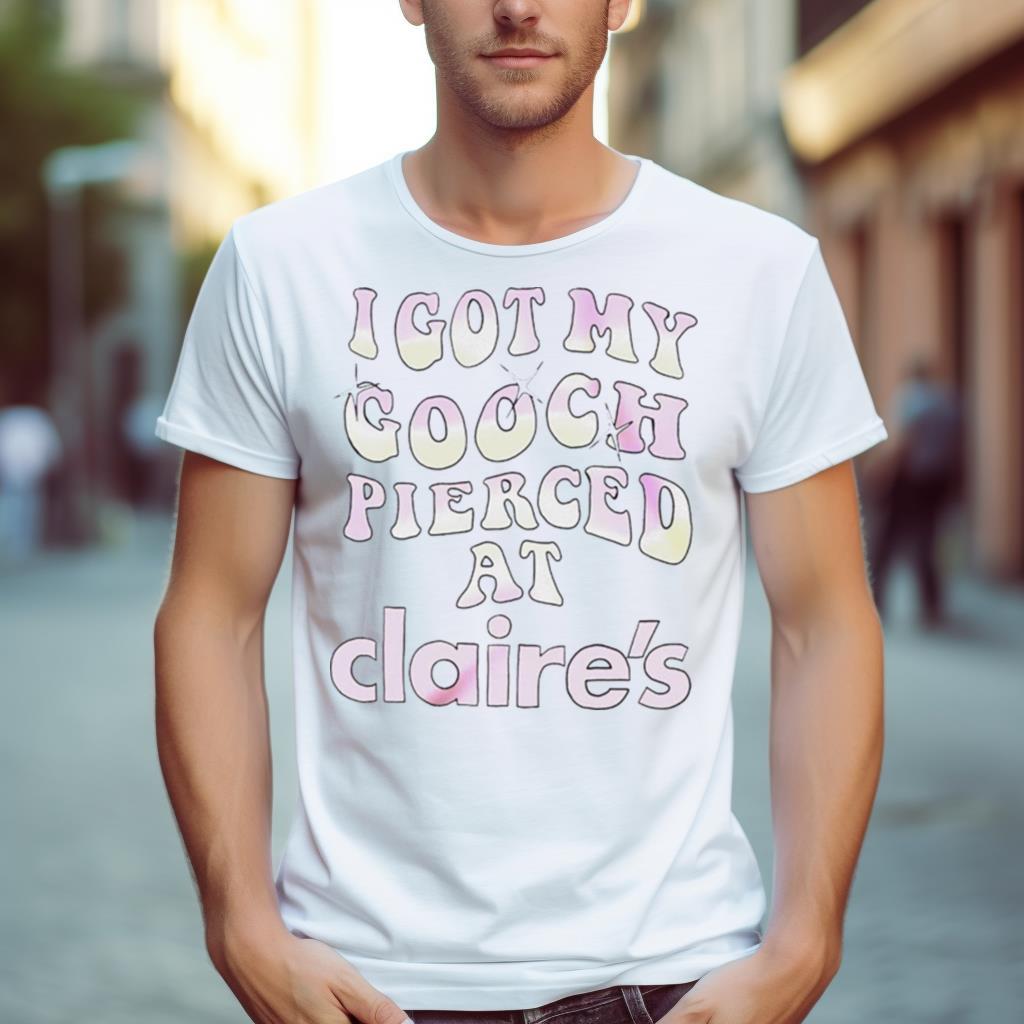 I Got My Gooch Pierced At Claire’S Shirt