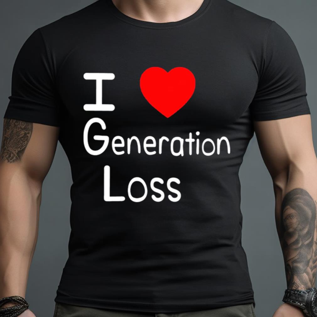 I Love Generation Loss Shirt