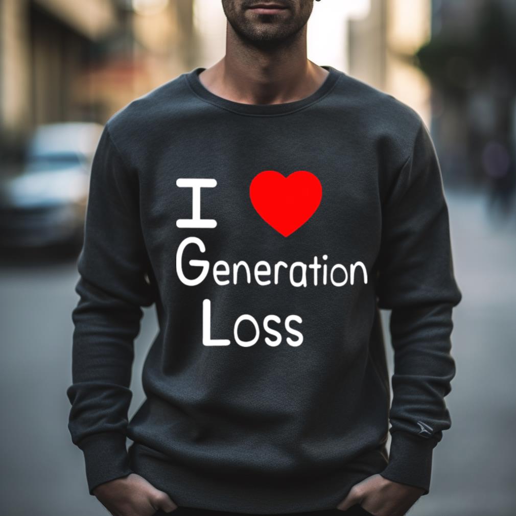 I Love Generation Loss Shirt