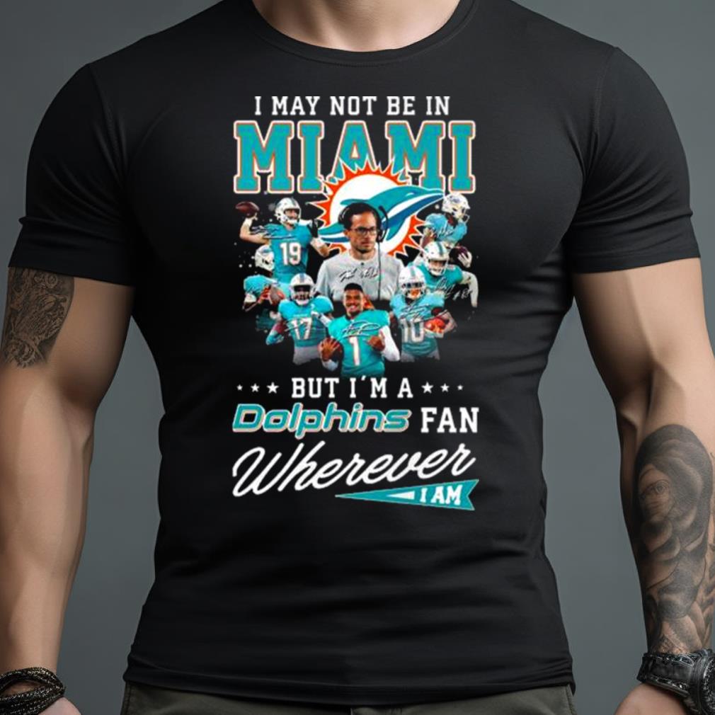 I May Not Be In Miami But I’m A Dolphins Fan Wherever I Am Signatures shirt