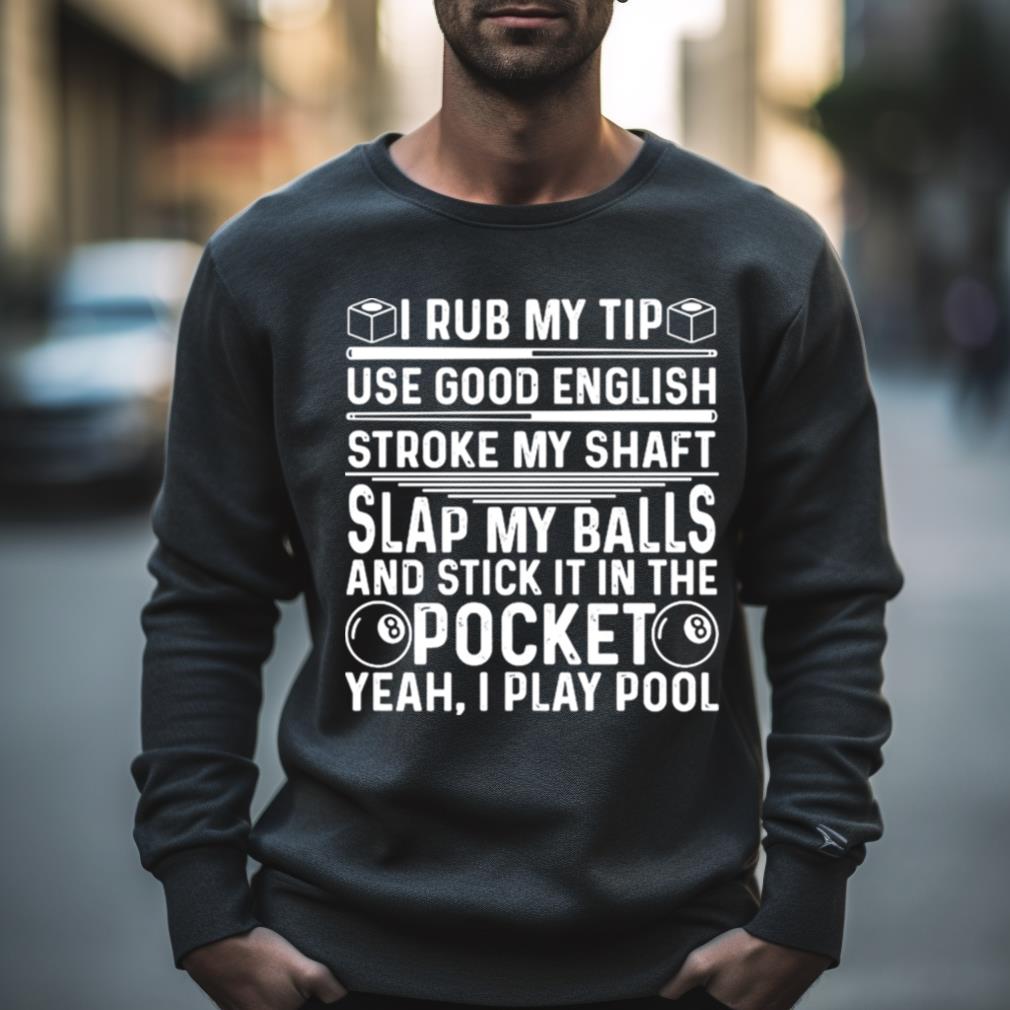 I Rub My Tip Use Good English Stroke My Shaft Slap My Balls And Stick In The Pocket Yeah I Play Pool T Shirt I Rub My Tip Use Good English Stroke My Shaft Slap My Balls And Stick In The Pocket Yeah I Play Pool T Shirt