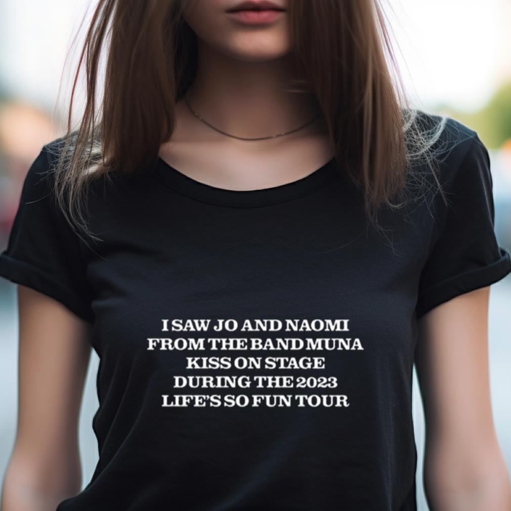 I Saw Jo And Naomi From The Band Muna Kiss On Stage During The 2023 Life’s So Fun Tour Shirt I Saw Jo And Naomi From The Band Muna Kiss On Stage During The 2023 Life’s So Fun Tour Shirt