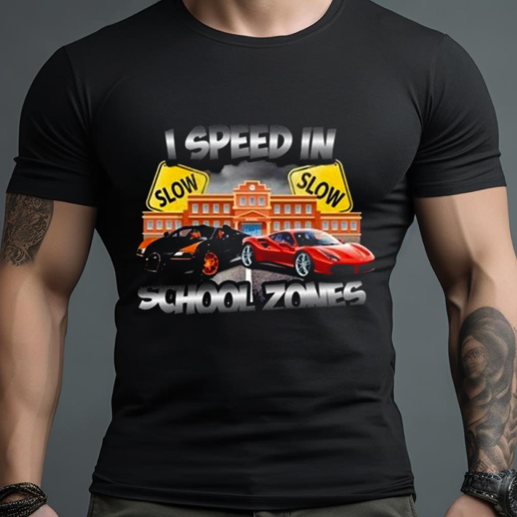 I Speed In School Zones Shirt