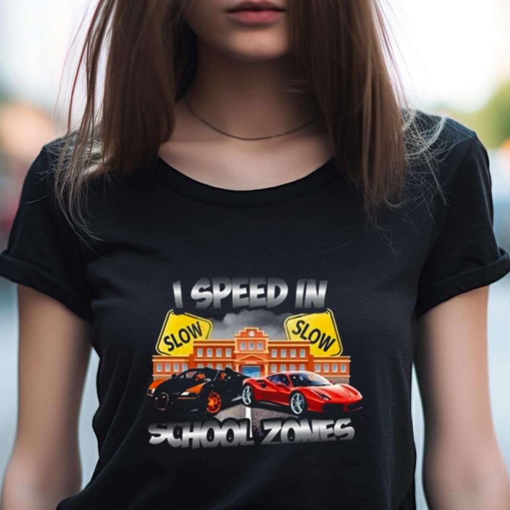 I Speed In School Zones Shirt I Speed In School Zones Shirt