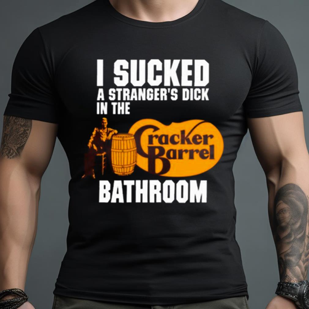 I Sucked A Stranger’s Dick In The Cracker Barrel Bathroom Shirt