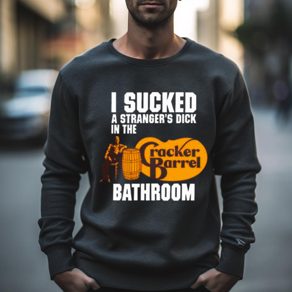 I Sucked A Stranger’s Dick In The Cracker Barrel Bathroom Shirt