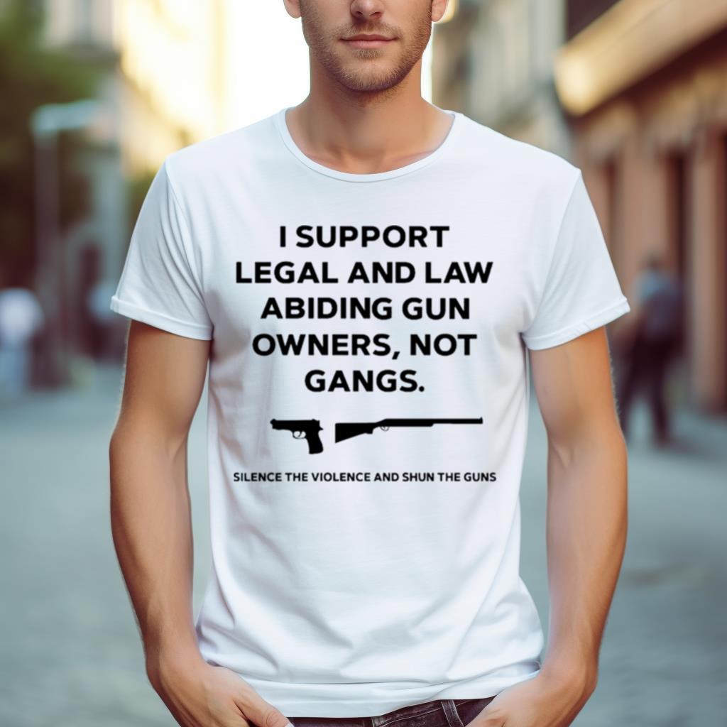 I Support Legal And Law Abiding Gun Owners Not Gangs Silence The Violence And Shun The Guns Shirt