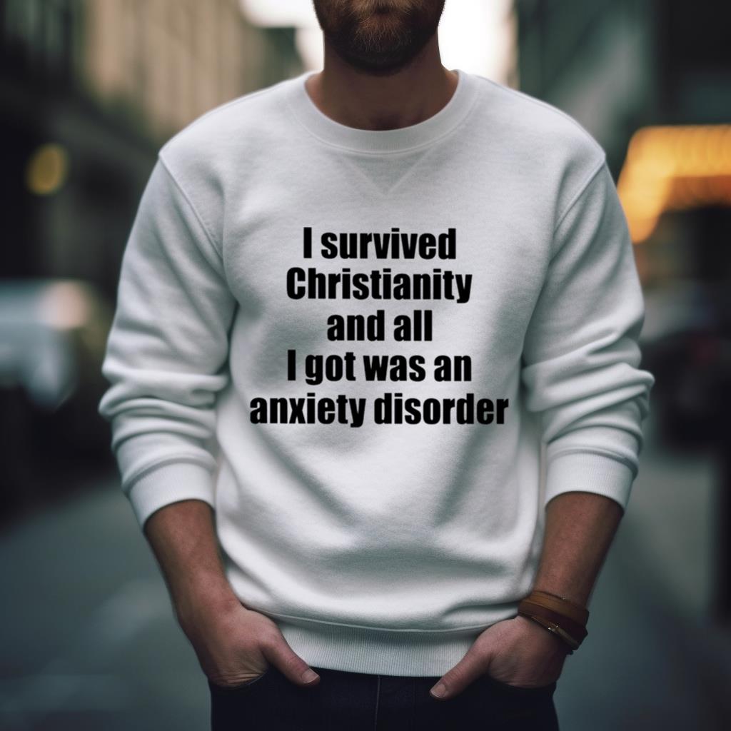 I Survived Christianity And All I Got Was An Anxiety Disorder Shirt
