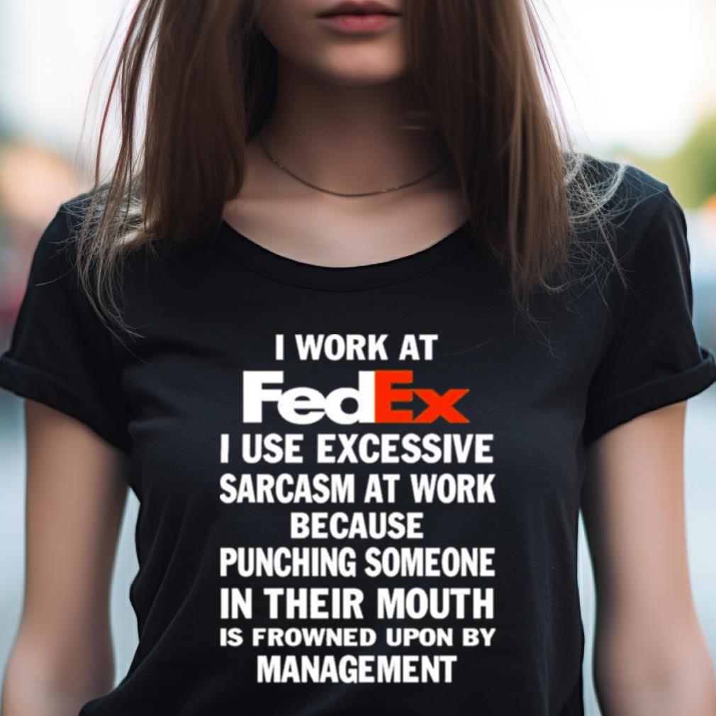 I Work At Fedex I Use Excessive Sarcasm At Work Shirt I Work At Fedex I Use Excessive Sarcasm At Work Shirt