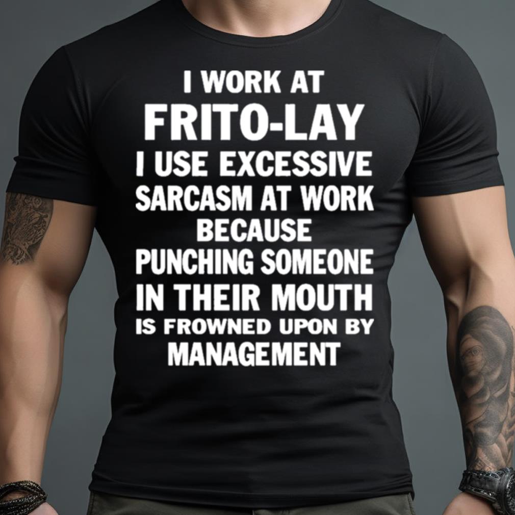 I Work At Frito Lay I Use Excessive Sarcasm At Work Because Punching Someone In Their Mouth Shirt