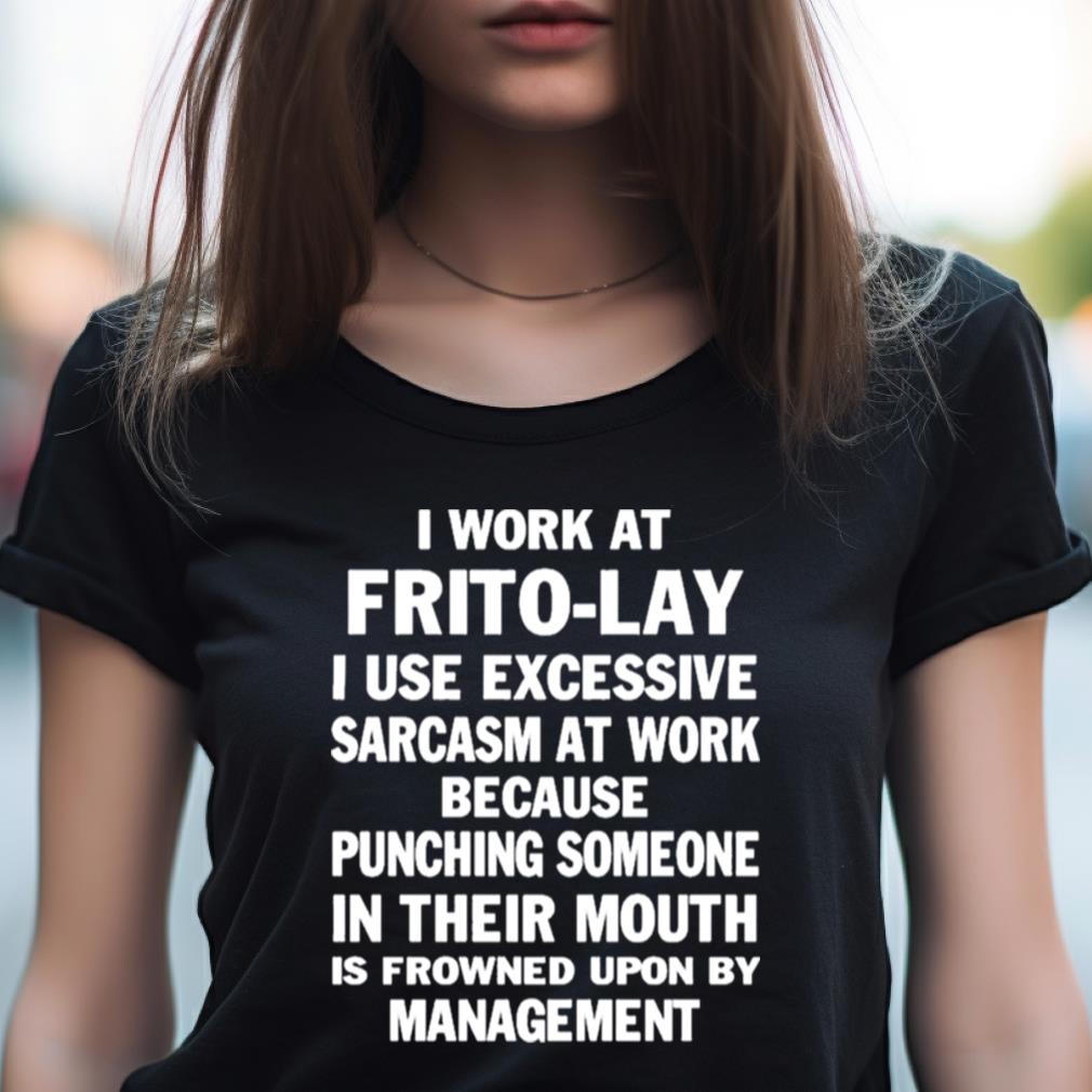 I Work At Frito Lay I Use Excessive Sarcasm At Work Because Punching Someone In Their Mouth Shirt I Work At Frito Lay I Use Excessive Sarcasm At Work Because Punching Someone In Their Mouth Shirt