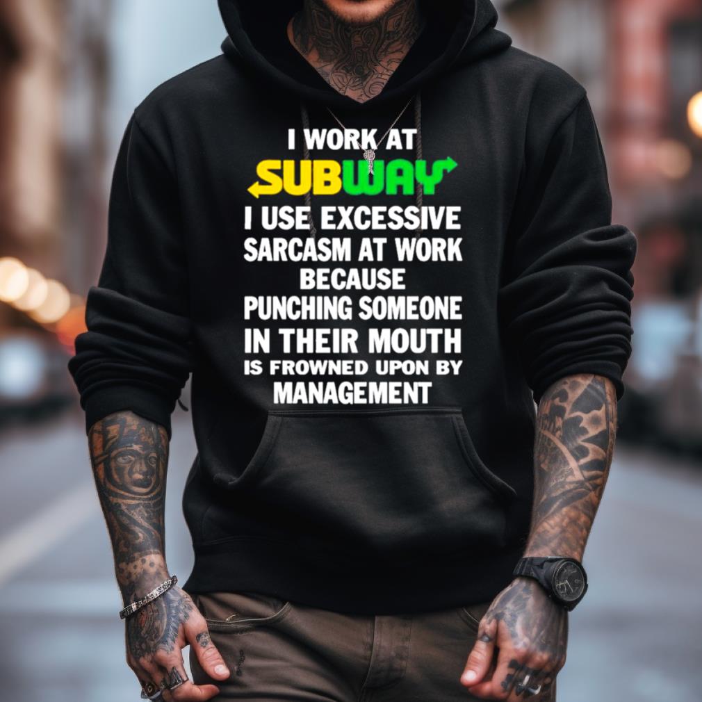 I Work At Subway I Use Excessive Sarcasm At Work Because Punching Someone In Their Mouth Shirt I Work At Subway I Use Excessive Sarcasm At Work Because Punching Someone In Their Mouth Shirt