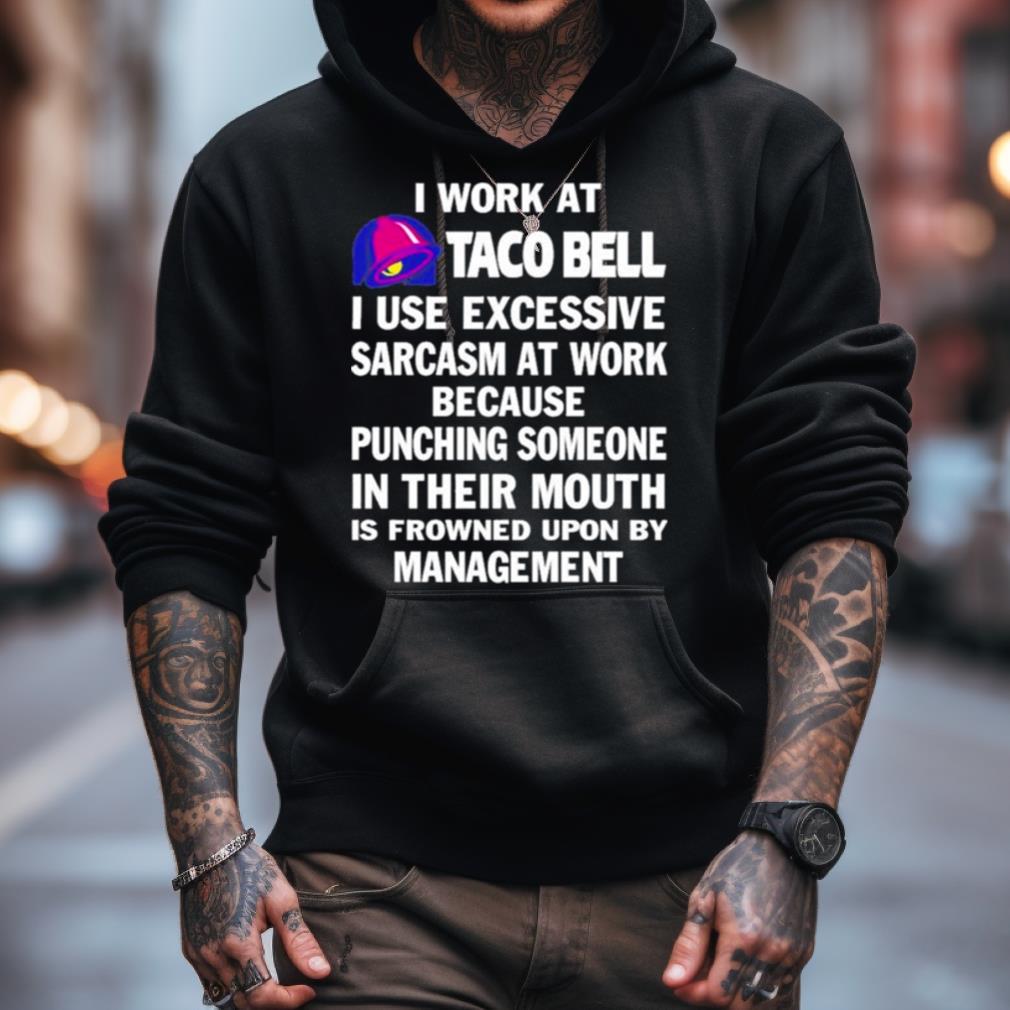 I Work At Taco Bell I Use Excessive Sarcasm At Work Because Punching Someone In Their Mouth Shirt I Work At Taco Bell I Use Excessive Sarcasm At Work Because Punching Someone In Their Mouth Shirt