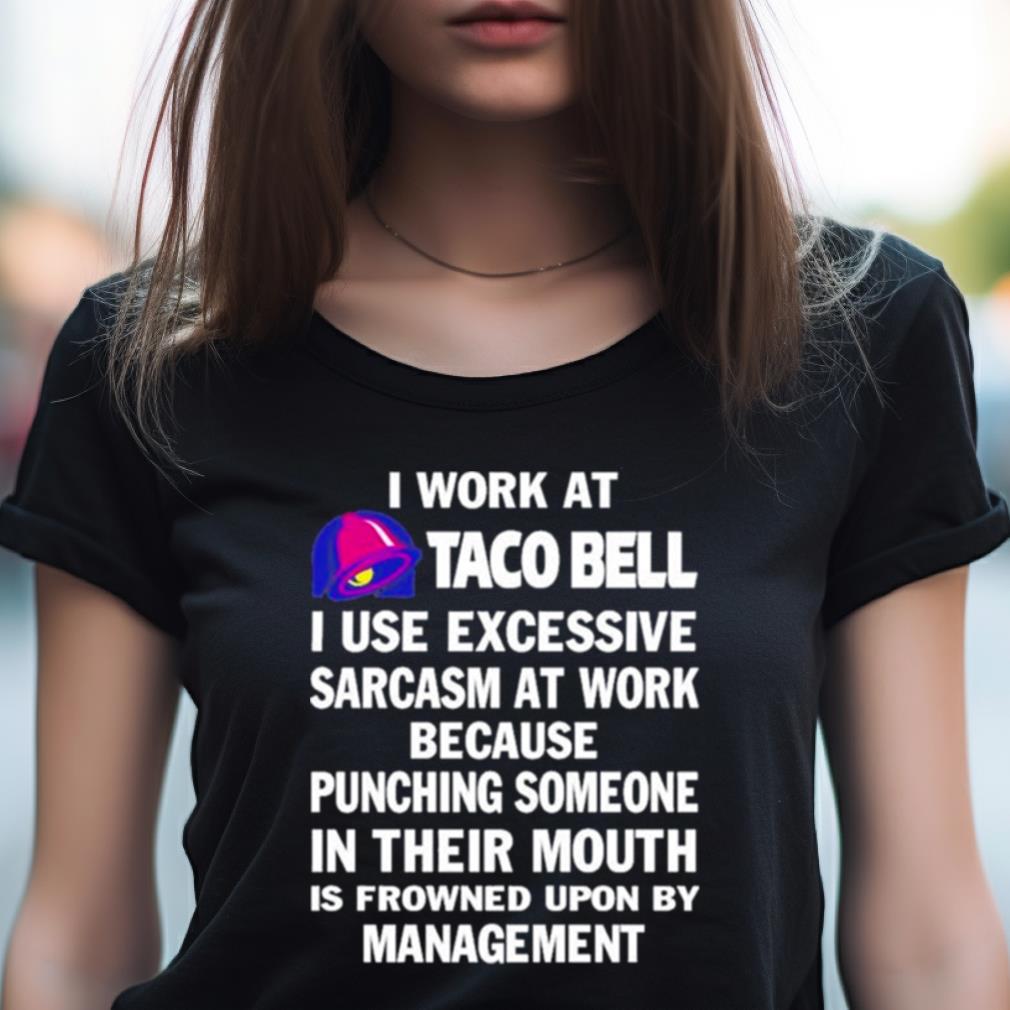 I Work At Taco Bell I Use Excessive Sarcasm At Work Because Punching Someone In Their Mouth Shirt I Work At Taco Bell I Use Excessive Sarcasm At Work Because Punching Someone In Their Mouth Shirt