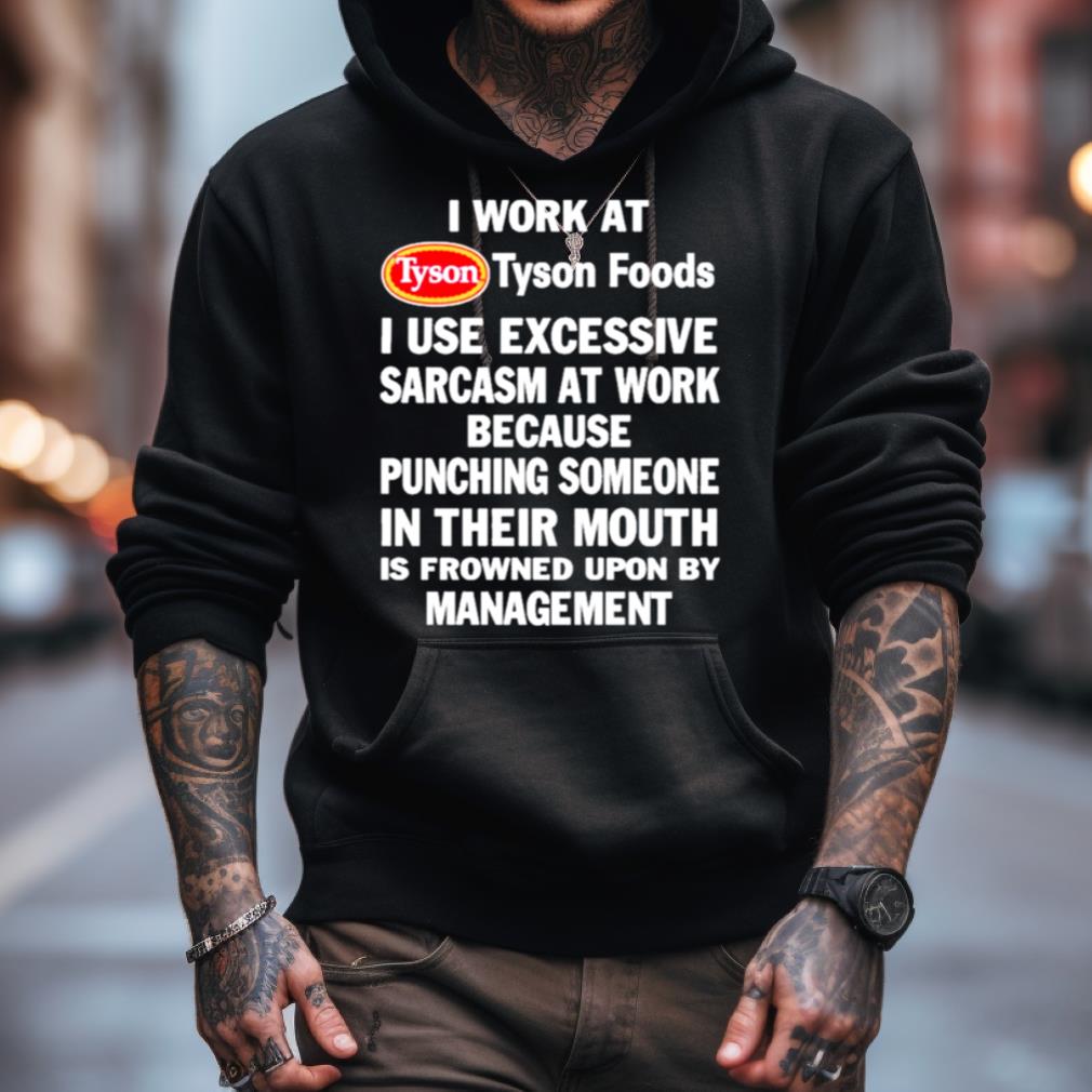 I Work At Tyson Foods I Use Excessive Sarcasm At Work Because Punching Someone In Their Mouth Shirt I Work At Tyson Foods I Use Excessive Sarcasm At Work Because Punching Someone In Their Mouth Shirt