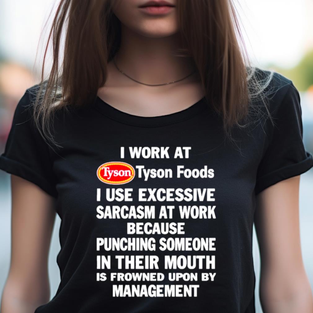 I Work At Tyson Foods I Use Excessive Sarcasm At Work Because Punching Someone In Their Mouth Shirt I Work At Tyson Foods I Use Excessive Sarcasm At Work Because Punching Someone In Their Mouth Shirt