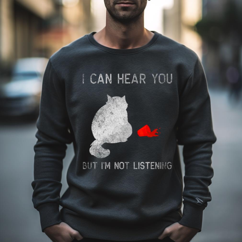 I can hear you but I’m not listening 2023 Shirt