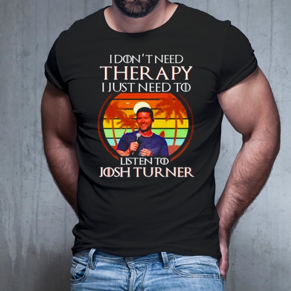 I don’t need therapy I just need to listen to Josh Turner vintage Shirt I don’t need therapy I just need to listen to Josh Turner vintage Shirt