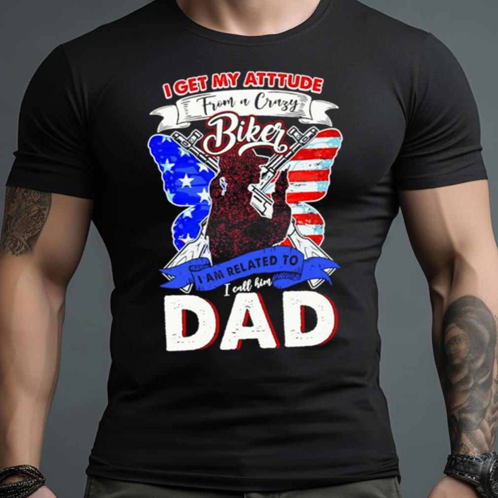 I get my attitude from a crazy biker I call him dad 2023 Shirt