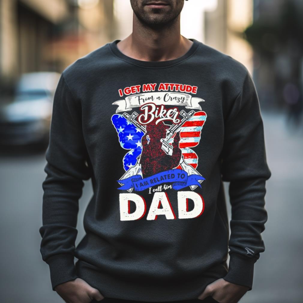 I get my attitude from a crazy biker I call him dad 2023 Shirt