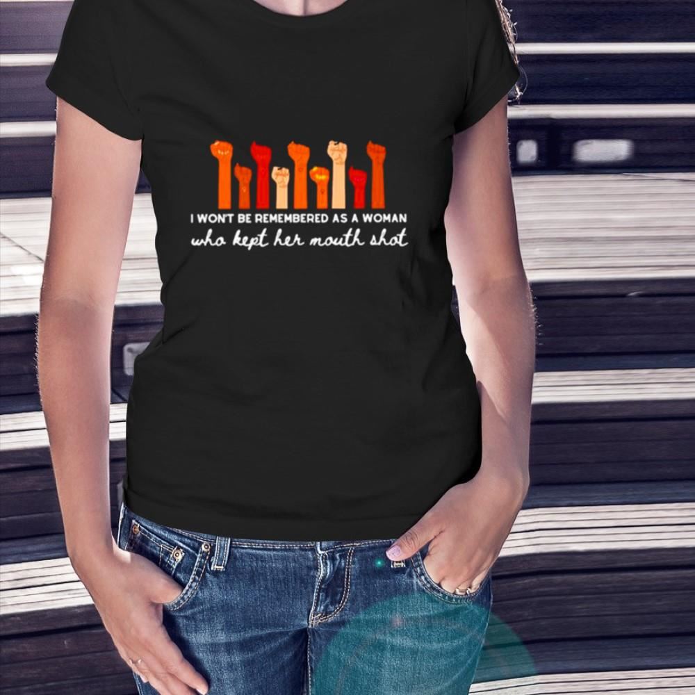 I won’t be remembered as a woman who kept her mouth shot Shirt