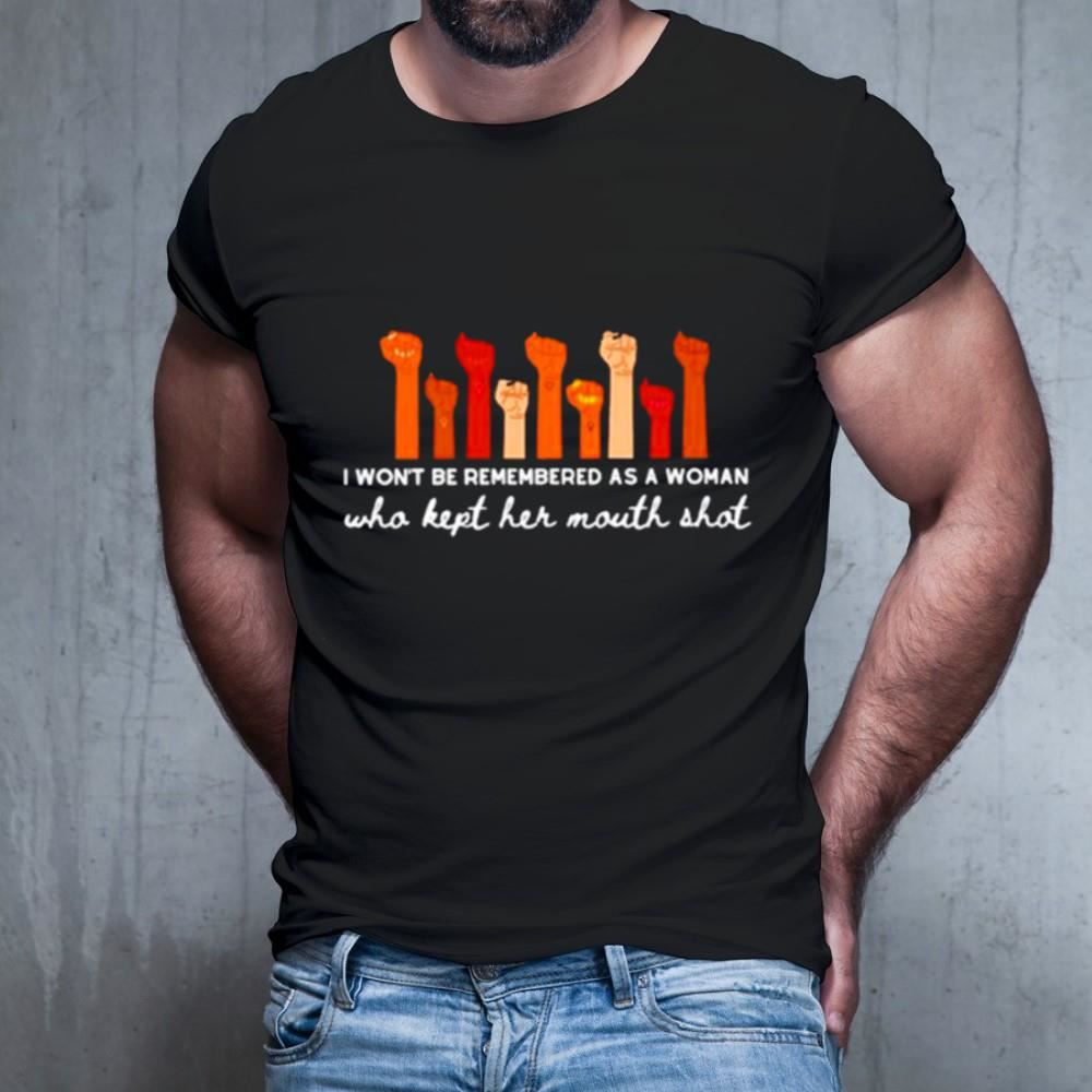 I won’t be remembered as a woman who kept her mouth shot Shirt