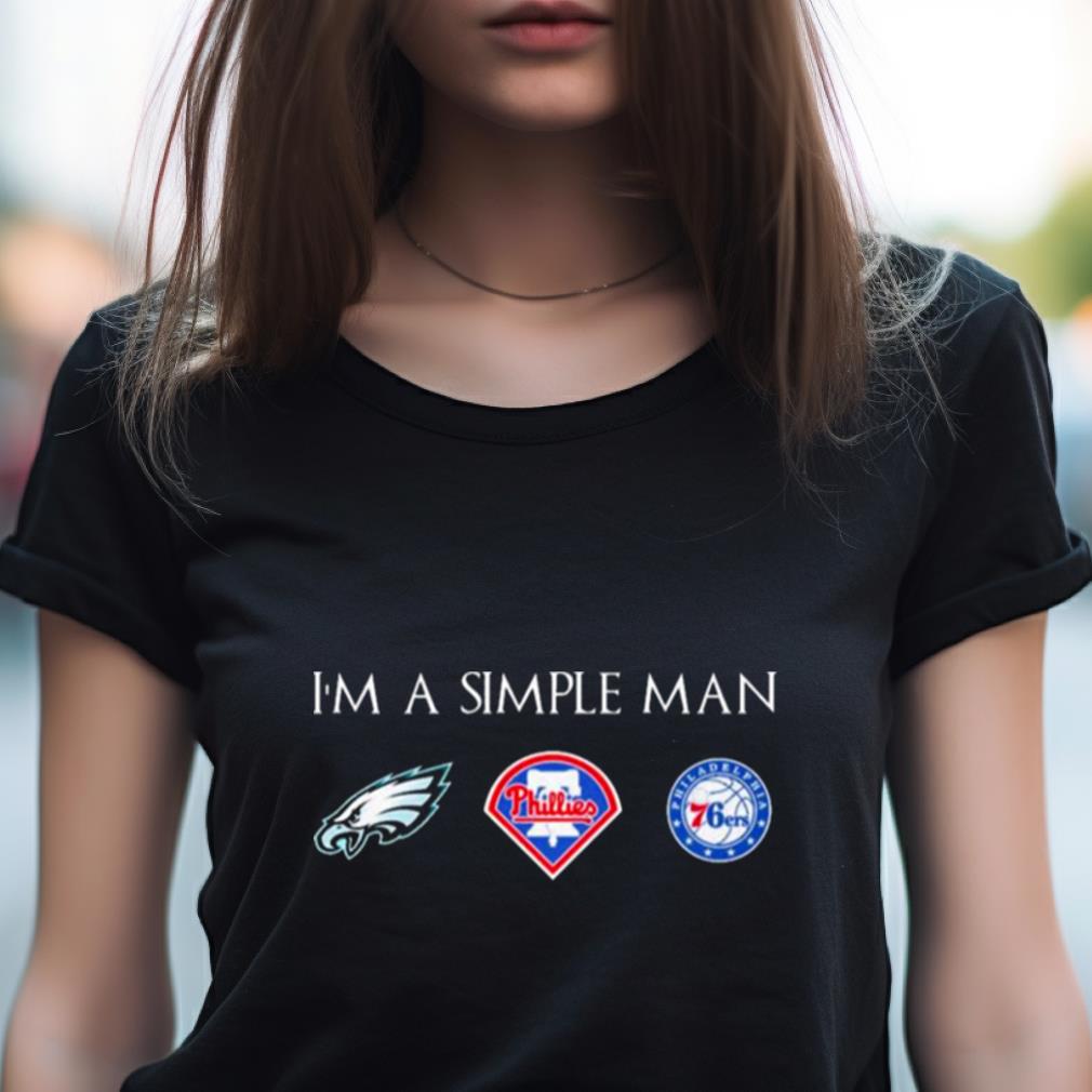 I'M A Simple Man I Like Philadelphia Sports Teams Shirt I'M A Simple Man I Like Philadelphia Sports Teams Shirt