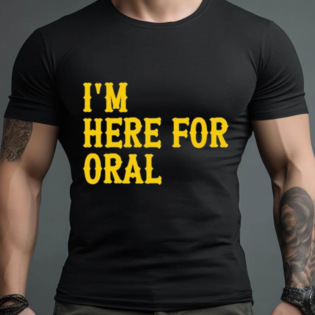 I’M Here For Oral Shirt