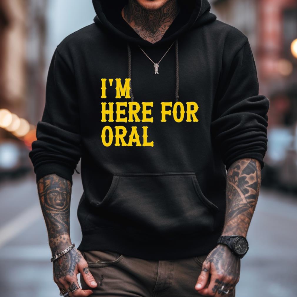 I'M Here For Oral Shirt I'M Here For Oral Shirt