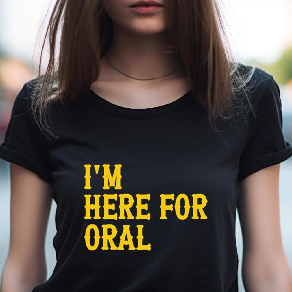 I'M Here For Oral Shirt I'M Here For Oral Shirt